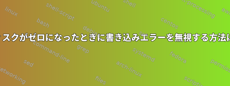 ディスクがゼロになったときに書き込みエラーを無視する方法は？