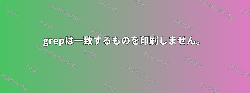 grepは一致するものを印刷しません。