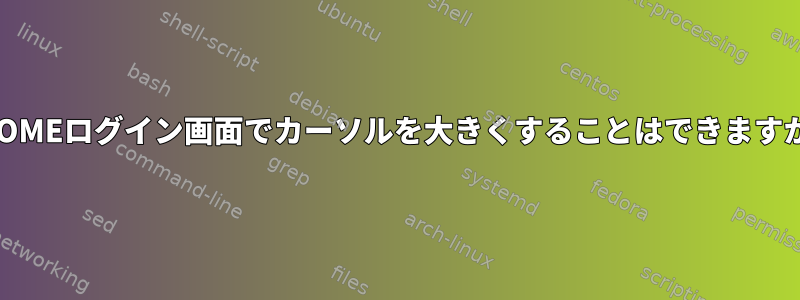 GNOMEログイン画面でカーソルを大きくすることはできますか？