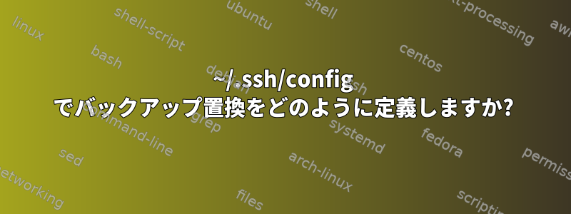 ~/.ssh/config でバックアップ置換をどのように定義しますか?