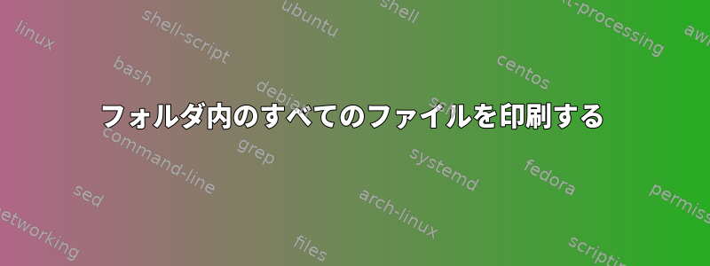 フォルダ内のすべてのファイルを印刷する