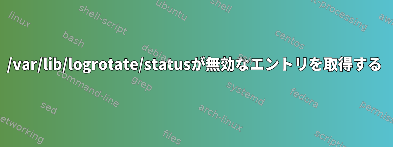 /var/lib/logrotate/statusが無効なエントリを取得する