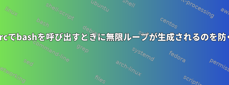 BASH_ENVが設定されたbashrcでbashを呼び出すときに無限ループが生成されるのを防ぐにはどうすればよいですか？