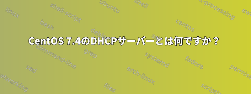 CentOS 7.4のDHCPサーバーとは何ですか？