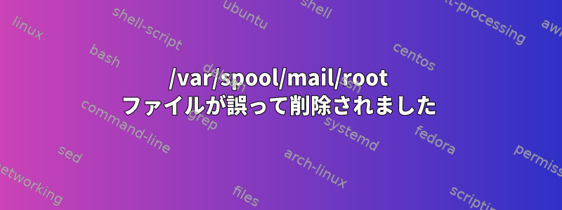 /var/spool/mail/root ファイルが誤って削除されました