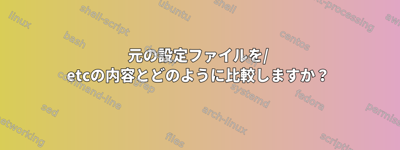 元の設定ファイルを/ etcの内容とどのように比較しますか？