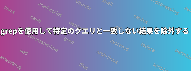 grepを使用して特定のクエリと一致しない結果を除外する