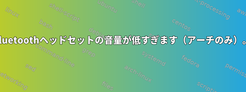 Bluetoothヘッドセットの音量が低すぎます（アーチのみ）。