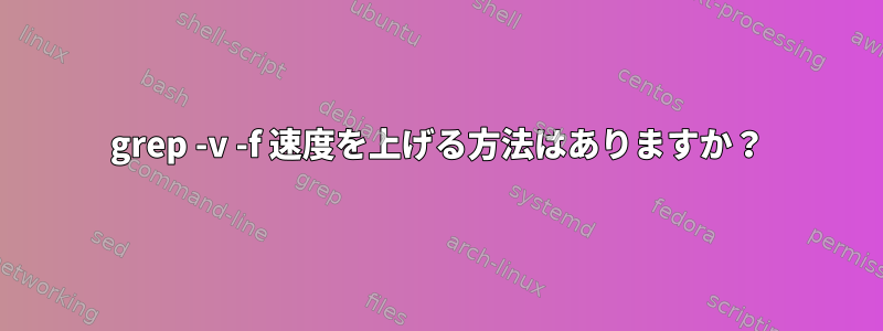 grep -v -f 速度を上げる方法はありますか？