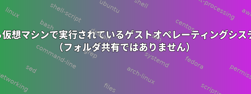 ホストオペレーティングシステムから仮想マシンで実行されているゲストオペレーティングシステムにファイルをコピーできますか？ （フォルダ共有ではありません）