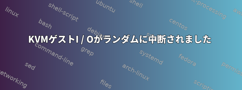 KVMゲストI / Oがランダムに中断されました