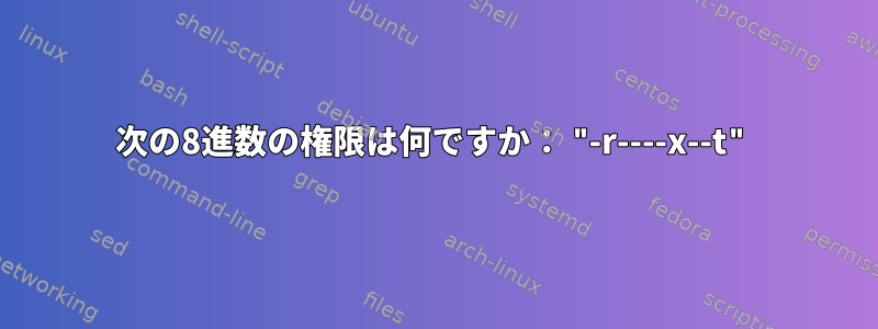 次の8進数の権限は何ですか： "-r----x--t"