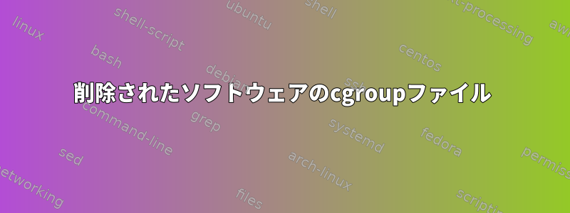 削除されたソフトウェアのcgroupファイル