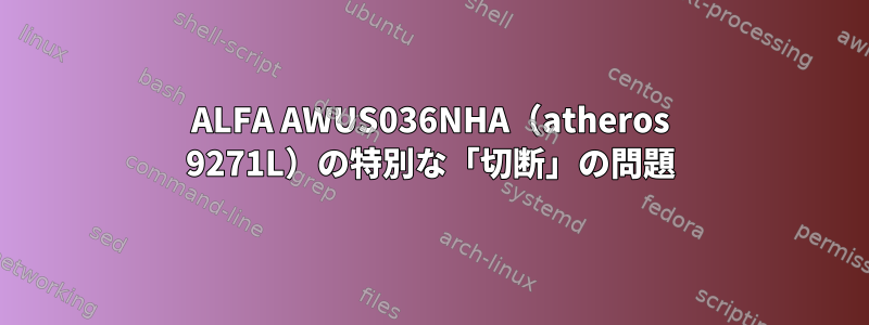 ALFA AWUS036NHA（atheros 9271L）の特別な「切断」の問題