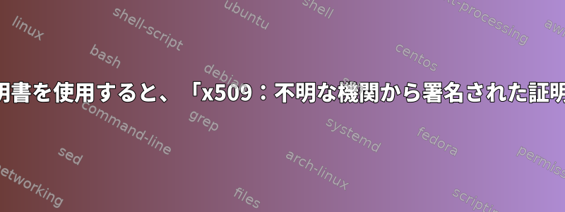 自己署名証明書を使用すると、「x509：不明な機関から署名された証明書」エラー