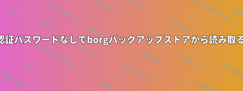 認証パスワードなしでborgバックアップストアから読み取る