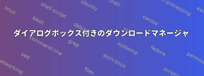 ダイアログボックス付きのダウンロードマネージャ