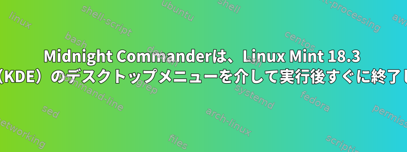 Midnight Commanderは、Linux Mint 18.3 Sylvia（KDE）のデスクトップメニューを介して実行後すぐに終了します。