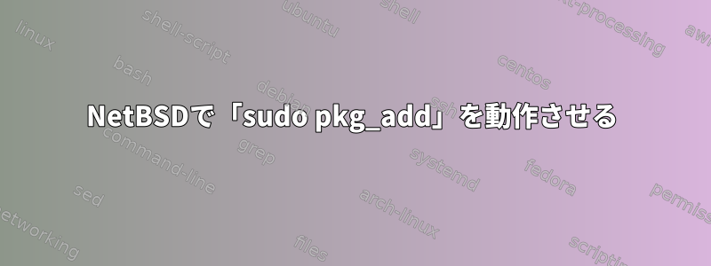 NetBSDで「sudo pkg_add」を動作させる