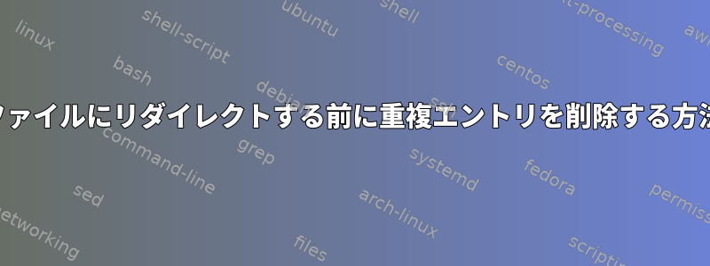 ファイルにリダイレクトする前に重複エントリを削除する方法