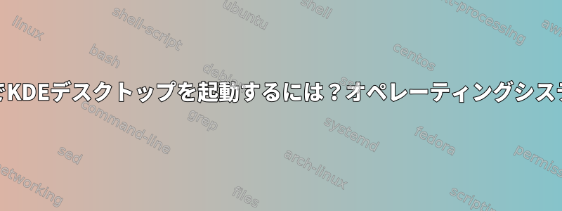 X11でKDEデスクトップを起動するには？オペレーティングシステム7