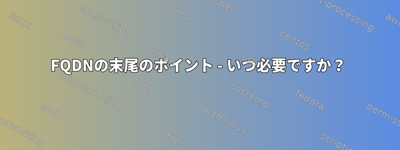 FQDNの末尾のポイント - いつ必要ですか？