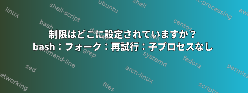 制限はどこに設定されていますか？ bash：フォーク：再試行：子プロセスなし