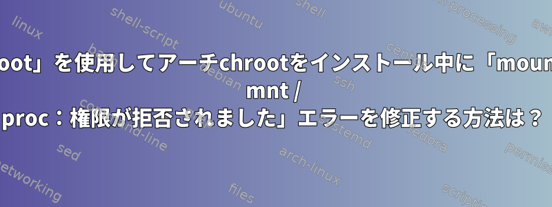 「proot」を使用してアーチchrootをインストール中に「mount：/ mnt / proc：権限が拒否されました」エラーを修正する方法は？