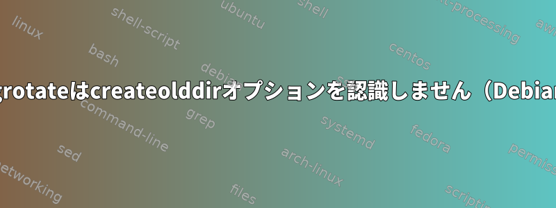 Logrotateはcreateolddirオプションを認識しません（Debian）