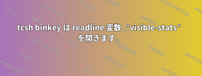 tcsh binkey は readline 変数 "visible-stats" を開きます。