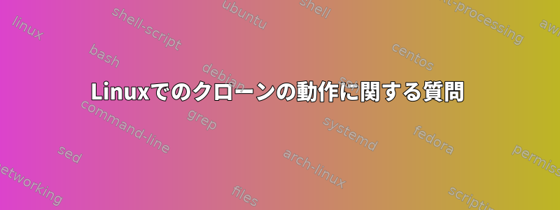 Linuxでのクローンの動作に関する質問