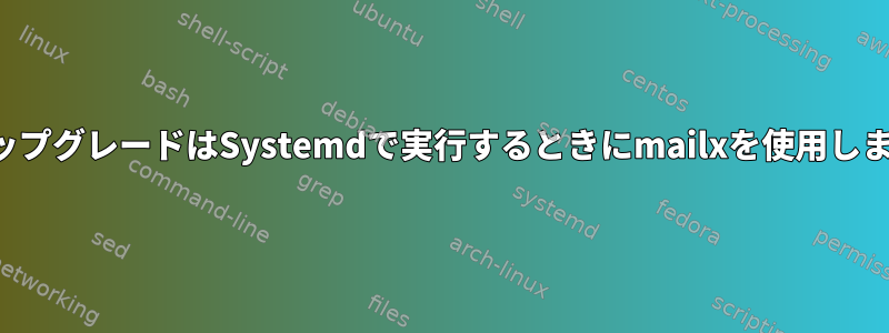 無人アップグレードはSystemdで実行するときにmailxを使用しません。