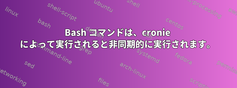 Bash コマンドは、cronie によって実行されると非同期的に実行されます。