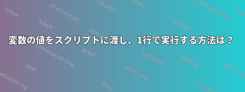 変数の値をスクリプトに渡し、1行で実行する方法は？