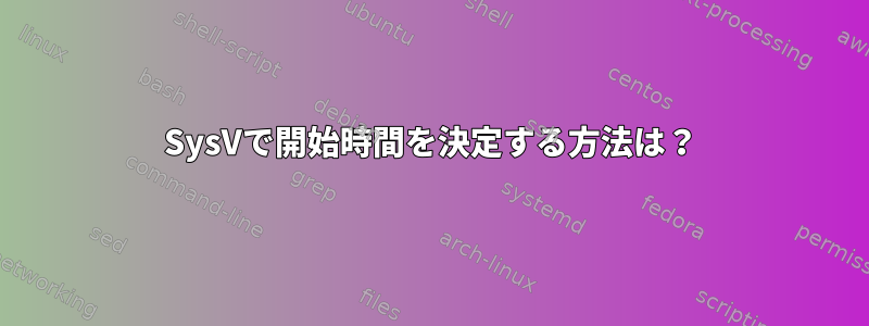 SysVで開始時間を決定する方法は？