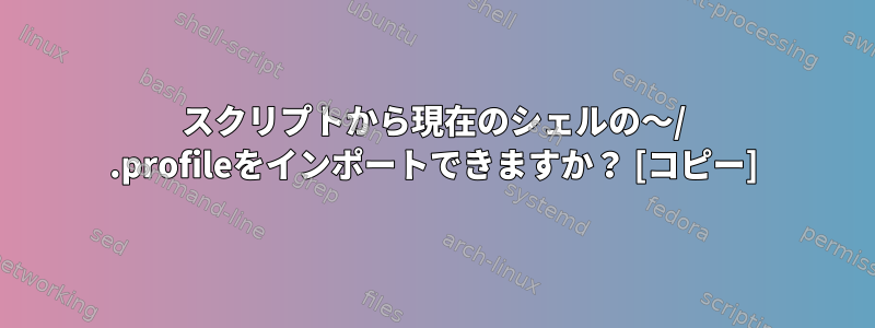 スクリプトから現在のシェルの〜/ .profileをインポートできますか？ [コピー]