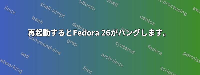 再起動するとFedora 26がハングします。