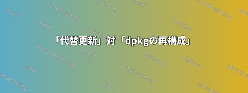 「代替更新」対「dpkgの再構成」