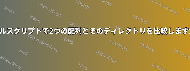 シェルスクリプトで2つの配列とそのディレクトリを比較しますか？