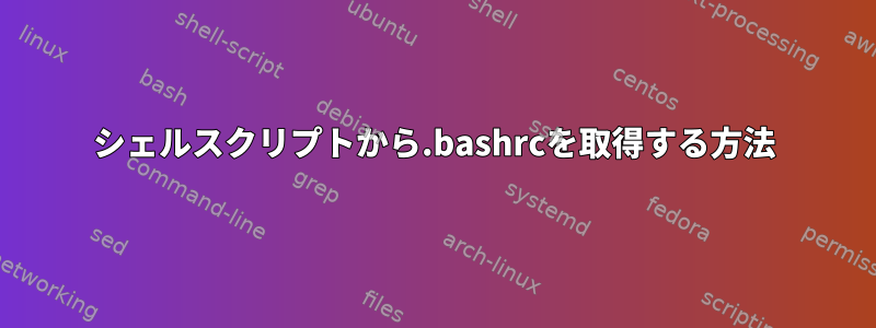 シェルスクリプトから.bashrcを取得する方法