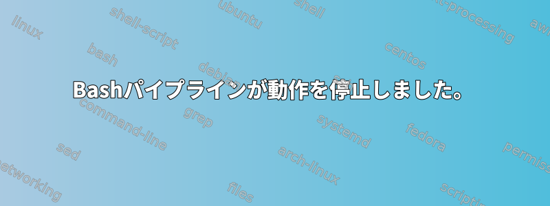 Bashパイプラインが動作を停止しました。