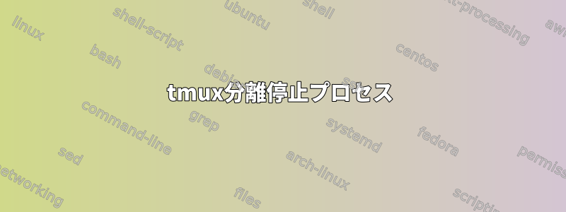 tmux分離停止プロセス