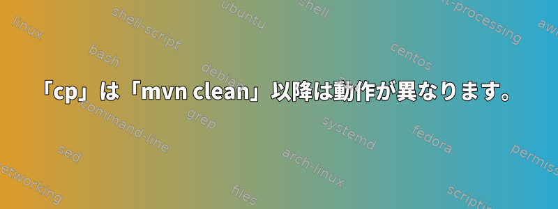 「cp」は「mvn clean」以降は動作が異なります。