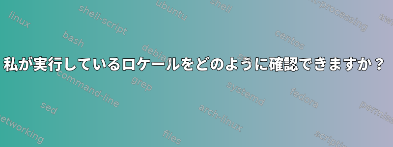 私が実行しているロケールをどのように確認できますか？