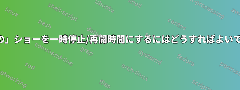 「最後の」ショーを一時停止/再開時間にするにはどうすればよいですか？