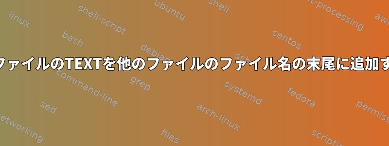 テキストファイルのTEXTを他のファイルのファイル名の末尾に追加するには？