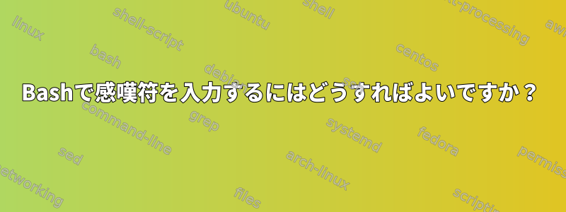 Bashで感嘆符を入力するにはどうすればよいですか？