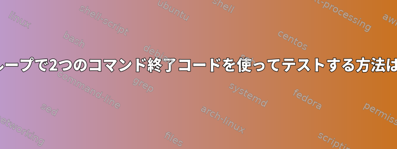 ifループで2つのコマンド終了コードを使ってテストする方法は？