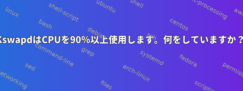 KswapdはCPUを90％以上使用します。何をしていますか？