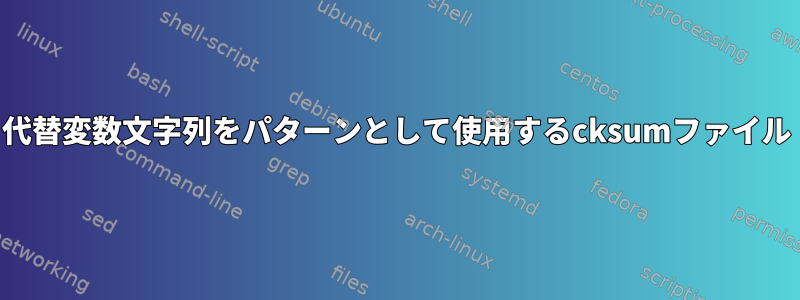 代替変数文字列をパターンとして使用するcksumファイル